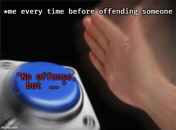 Blank Nut Button Meme | *me every time before offending someone; "No offense, but ..." | image tagged in memes,blank nut button | made w/ Imgflip meme maker