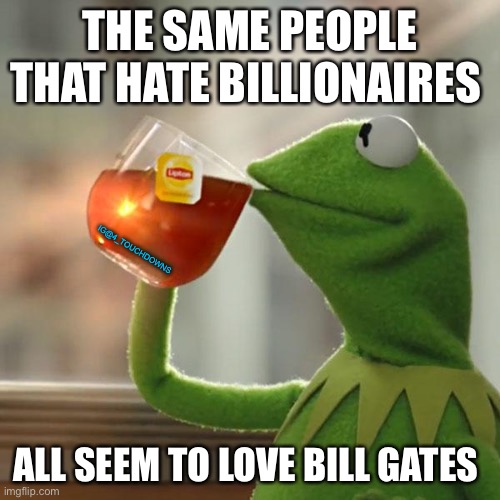 But That's None Of My Business | THE SAME PEOPLE THAT HATE BILLIONAIRES; IG@4_TOUCHDOWNS; ALL SEEM TO LOVE BILL GATES | image tagged in bill gates,billionaire,liberal hypocrisy | made w/ Imgflip meme maker