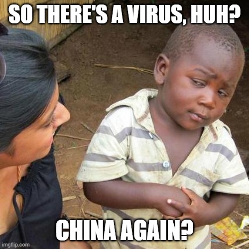 Third World Skeptical Kid Meme | SO THERE'S A VIRUS, HUH? CHINA AGAIN? | image tagged in memes,third world skeptical kid | made w/ Imgflip meme maker