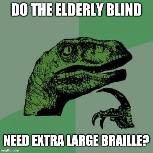 Philosoraptor Meme | DO THE ELDERLY BLIND; NEED EXTRA LARGE BRAILLE? | image tagged in memes,philosoraptor | made w/ Imgflip meme maker