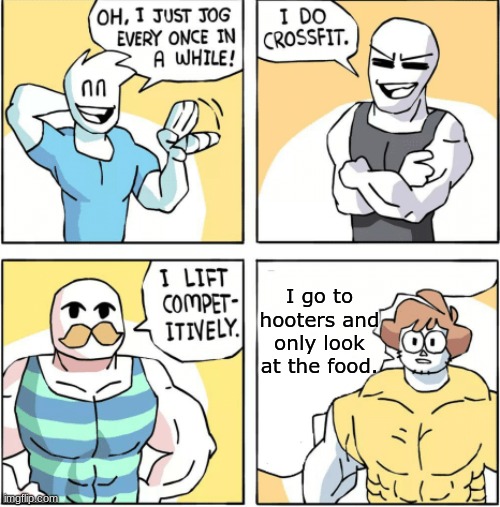 Increasingly buff | I go to hooters and only look at the food. | image tagged in increasingly buff | made w/ Imgflip meme maker