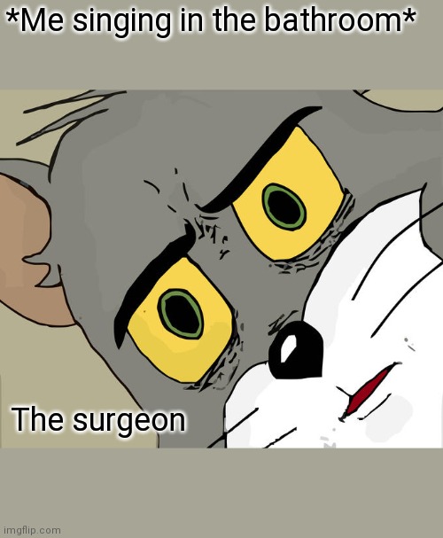 Unsettled Tom | *Me singing in the bathroom*; The surgeon | image tagged in memes,unsettled tom | made w/ Imgflip meme maker