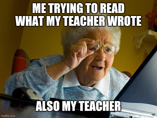 Grandma Finds The Internet | ME TRYING TO READ WHAT MY TEACHER WROTE; ALSO MY TEACHER | image tagged in memes,grandma finds the internet | made w/ Imgflip meme maker