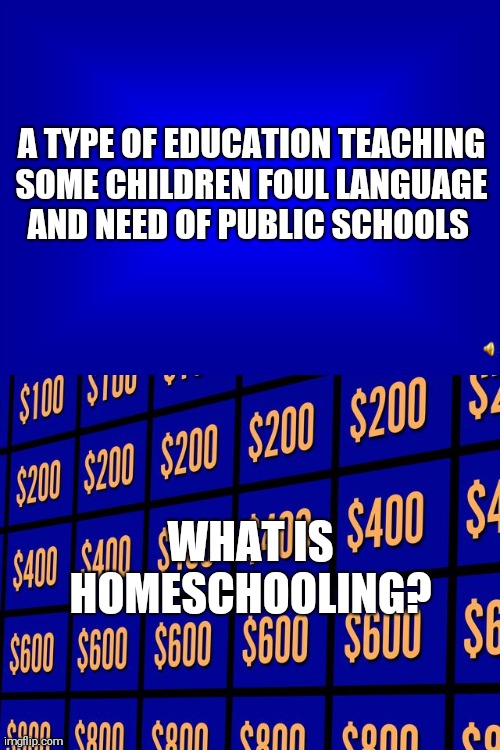 Homeschooling Fail | A TYPE OF EDUCATION TEACHING SOME CHILDREN FOUL LANGUAGE AND NEED OF PUBLIC SCHOOLS; WHAT IS HOMESCHOOLING? | image tagged in jeopardy,coronavirus,homeschool | made w/ Imgflip meme maker