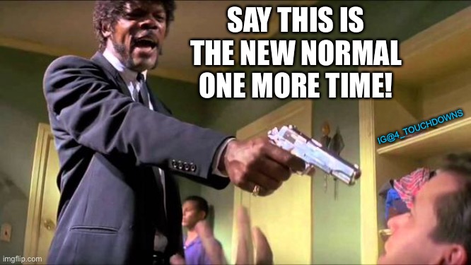 tHiS iS tHe nEw nOrMaL | SAY THIS IS THE NEW NORMAL ONE MORE TIME! IG@4_TOUCHDOWNS | image tagged in coronavirus,quarantine | made w/ Imgflip meme maker