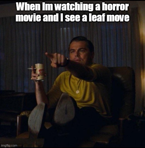 Leonardo DiCaprio Pointing | When Im watching a horror movie and I see a leaf move | image tagged in leonardo dicaprio pointing | made w/ Imgflip meme maker