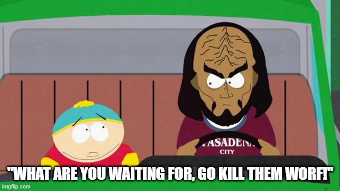 I Laugh Every Time | "WHAT ARE YOU WAITING FOR, GO KILL THEM WORF!" | image tagged in worf,south park | made w/ Imgflip meme maker