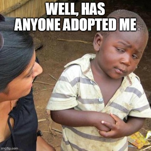 Third World Skeptical Kid | WELL, HAS ANYONE ADOPTED ME | image tagged in memes,third world skeptical kid | made w/ Imgflip meme maker