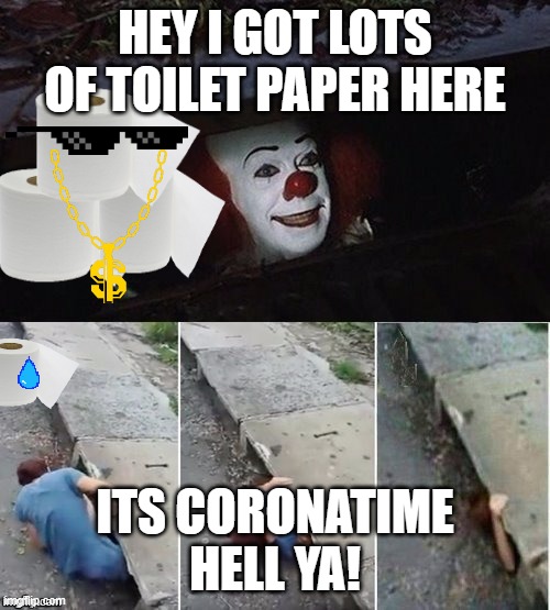 Pennywise | HEY I GOT LOTS OF TOILET PAPER HERE; ITS CORONATIME HELL YA! | image tagged in pennywise | made w/ Imgflip meme maker