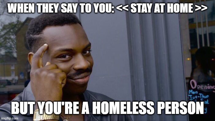 Roll Safe Think About It Meme |  WHEN THEY SAY TO YOU: << STAY AT HOME >>; BUT YOU'RE A HOMELESS PERSON | image tagged in memes,roll safe think about it | made w/ Imgflip meme maker