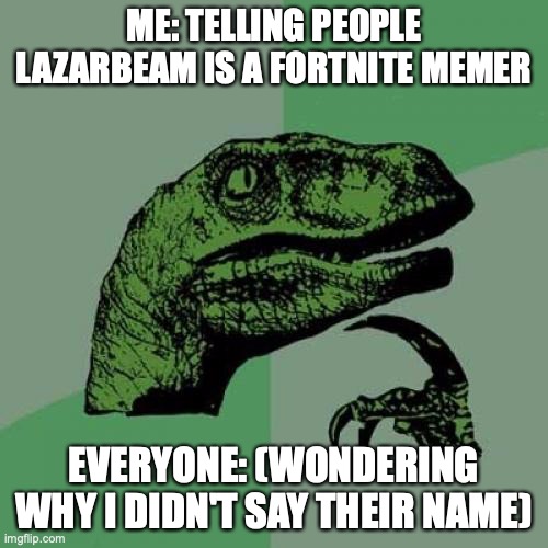 Philosoraptor Meme | ME: TELLING PEOPLE LAZARBEAM IS A FORTNITE MEMER; EVERYONE: (WONDERING WHY I DIDN'T SAY THEIR NAME) | image tagged in memes,philosoraptor | made w/ Imgflip meme maker