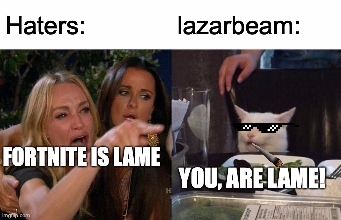Woman Yelling At Cat Meme | Haters:; lazarbeam:; FORTNITE IS LAME; YOU, ARE LAME! | image tagged in memes,woman yelling at cat | made w/ Imgflip meme maker