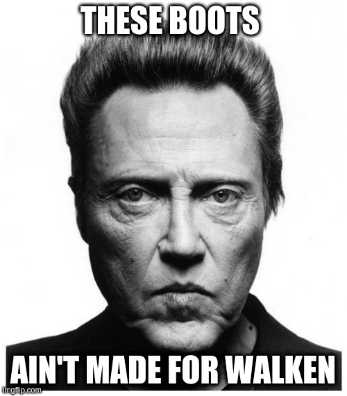 Christopher Walken | THESE BOOTS AIN'T MADE FOR WALKEN | image tagged in christopher walken | made w/ Imgflip meme maker