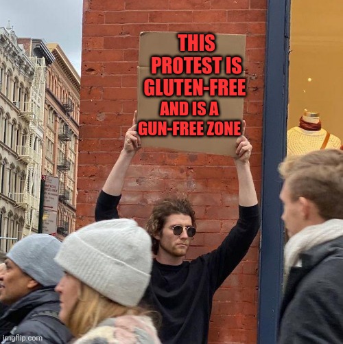 THIS PROTEST IS GLUTEN-FREE; AND IS A GUN-FREE ZONE | image tagged in guy holding cardboard sign | made w/ Imgflip meme maker