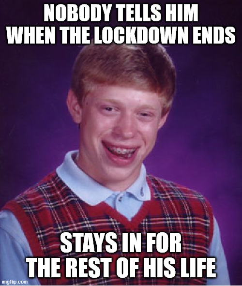 Bad Luck Brian Meme | NOBODY TELLS HIM WHEN THE LOCKDOWN ENDS; STAYS IN FOR THE REST OF HIS LIFE | image tagged in memes,bad luck brian | made w/ Imgflip meme maker