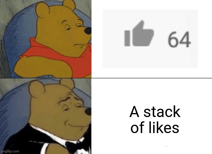 Tuxedo Winnie The Pooh | A stack of likes | image tagged in memes,tuxedo winnie the pooh | made w/ Imgflip meme maker