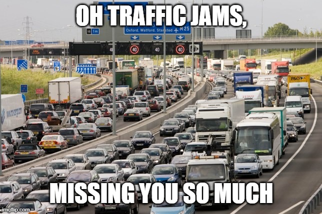 traffic | OH TRAFFIC JAMS, MISSING YOU SO MUCH | image tagged in covid-19,lockdown | made w/ Imgflip meme maker