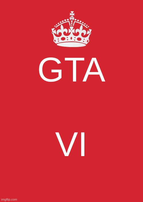 Keep Calm And Carry On Red | GTA; VI | image tagged in memes,keep calm and carry on red | made w/ Imgflip meme maker