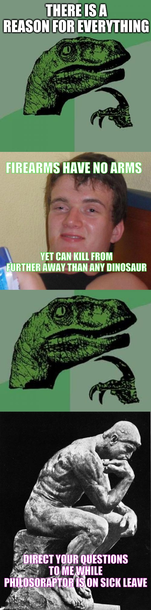 THERE IS A REASON FOR EVERYTHING; FIREARMS HAVE NO ARMS; YET CAN KILL FROM FURTHER AWAY THAN ANY DINOSAUR; DIRECT YOUR QUESTIONS TO ME WHILE PHILOSORAPTOR IS ON SICK LEAVE | image tagged in memes,philosoraptor,10 guy,philosopher | made w/ Imgflip meme maker