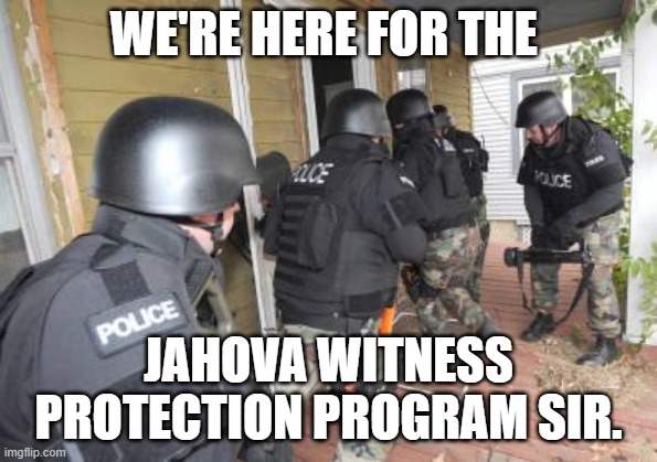 Swat Team | WE'RE HERE FOR THE JAHOVA WITNESS PROTECTION PROGRAM SIR. | image tagged in swat team | made w/ Imgflip meme maker