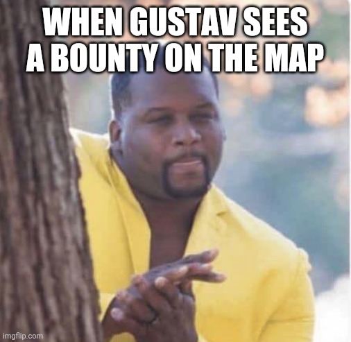 Licking lips | WHEN GUSTAV SEES A BOUNTY ON THE MAP | image tagged in licking lips | made w/ Imgflip meme maker