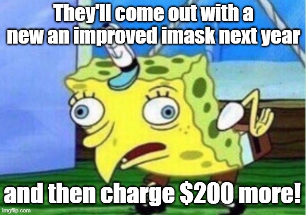Mocking Spongebob Meme | They'll come out with a new an improved imask next year and then charge $200 more! | image tagged in memes,mocking spongebob | made w/ Imgflip meme maker