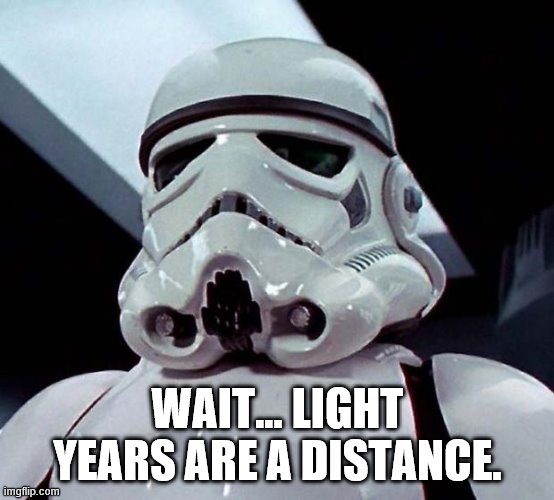 Stormtrooper | WAIT... LIGHT YEARS ARE A DISTANCE. | image tagged in stormtrooper | made w/ Imgflip meme maker