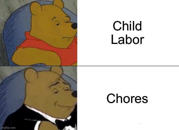 Tuxedo Winnie The Pooh | Child Labor; Chores | image tagged in memes,tuxedo winnie the pooh | made w/ Imgflip meme maker