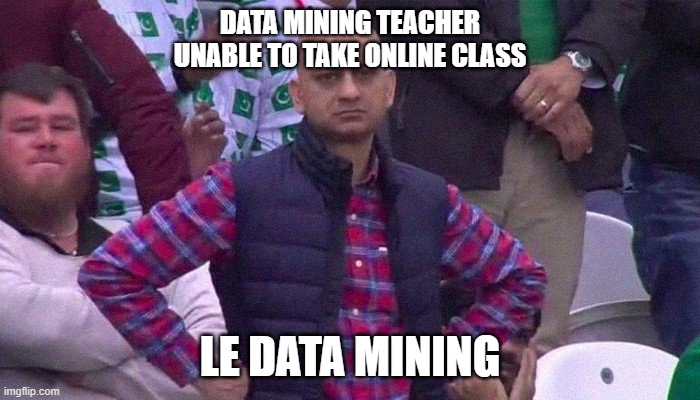 Angry Pakistani Fan |  DATA MINING TEACHER UNABLE TO TAKE ONLINE CLASS; LE DATA MINING | image tagged in angry pakistani fan | made w/ Imgflip meme maker