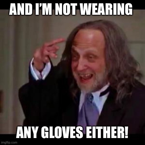 Creepy little hand guy | AND I’M NOT WEARING ANY GLOVES EITHER! | image tagged in creepy little hand guy | made w/ Imgflip meme maker