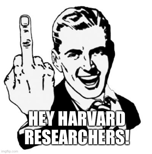 1950s Middle Finger Meme | HEY HARVARD RESEARCHERS! | image tagged in memes,1950s middle finger | made w/ Imgflip meme maker