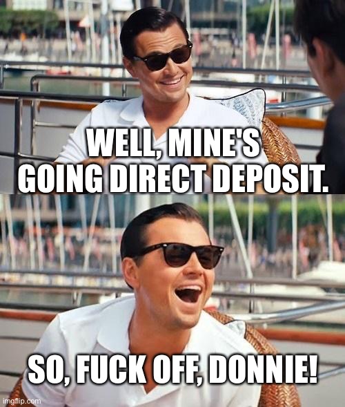 Leonardo Dicaprio Wolf Of Wall Street Meme | WELL, MINE'S GOING DIRECT DEPOSIT. SO, F**K OFF, DONNIE! | image tagged in memes,leonardo dicaprio wolf of wall street | made w/ Imgflip meme maker