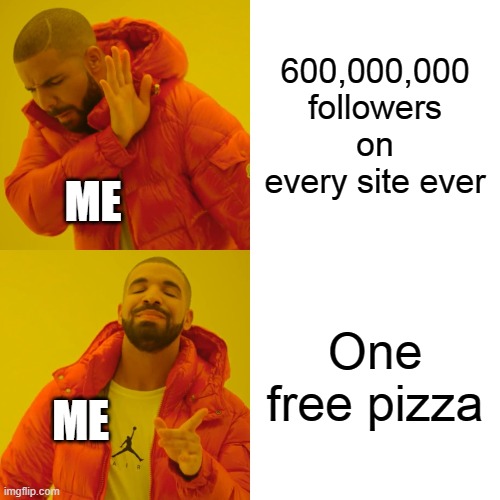 Drake Hotline Bling Meme | 600,000,000 followers on every site ever; ME; One free pizza; ME | image tagged in memes,drake hotline bling | made w/ Imgflip meme maker