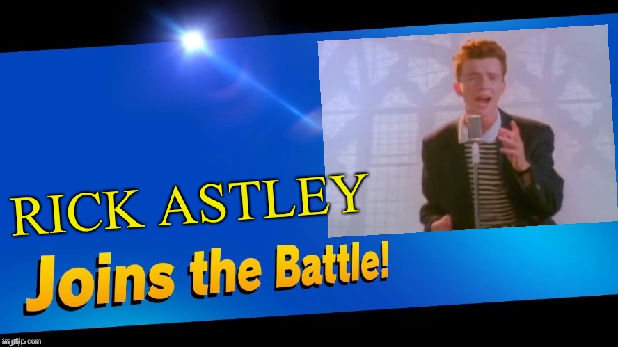 Someone had to do it | RICK ASTLEY | image tagged in blank joins the battle,bruh moment | made w/ Imgflip meme maker