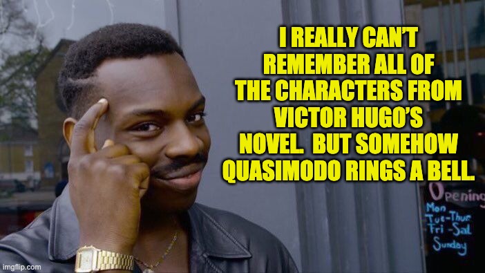 It rings a bell | I REALLY CAN’T REMEMBER ALL OF THE CHARACTERS FROM VICTOR HUGO’S NOVEL.  BUT SOMEHOW QUASIMODO RINGS A BELL. | image tagged in memes,roll safe think about it | made w/ Imgflip meme maker