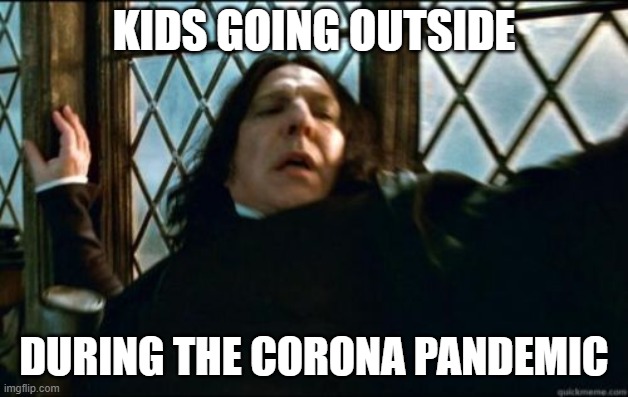 Snape | KIDS GOING OUTSIDE; DURING THE CORONA PANDEMIC | image tagged in memes,snape | made w/ Imgflip meme maker