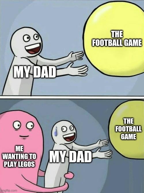 Running Away Balloon | THE FOOTBALL GAME; MY DAD; THE FOOTBALL GAME; ME WANTING TO PLAY LEGOS; MY DAD | image tagged in memes,running away balloon | made w/ Imgflip meme maker