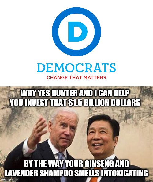 change that matters | WHY YES HUNTER AND I CAN HELP YOU INVEST THAT $1.5 BILLION DOLLARS; BY THE WAY YOUR GINSENG AND LAVENDER SHAMPOO SMELLS INTOXICATING | image tagged in joe biden,democrats,2020 elections,progressives | made w/ Imgflip meme maker