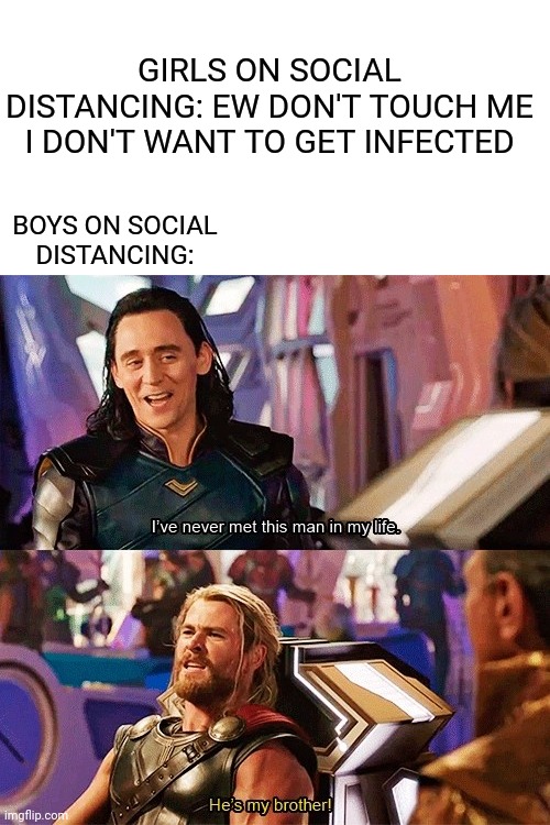 Social distancing (Boys vs Girls) | GIRLS ON SOCIAL DISTANCING: EW DON'T TOUCH ME I DON'T WANT TO GET INFECTED; BOYS ON SOCIAL DISTANCING: | image tagged in memes,funny,marvel,thor,covid-19,boys vs girls | made w/ Imgflip meme maker