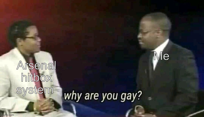Why are you gay? | Arsenal hitbox system; Me | image tagged in why are you gay | made w/ Imgflip meme maker
