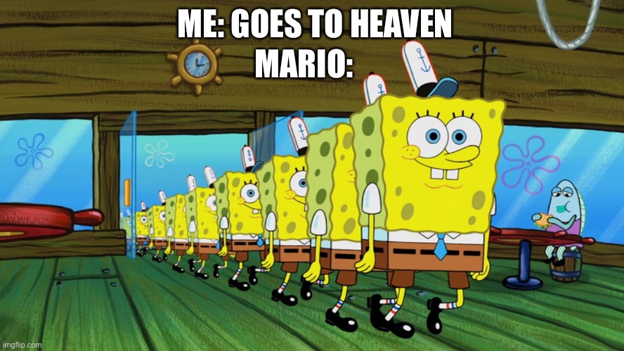 spongebob clones | ME: GOES TO HEAVEN; MARIO: | image tagged in spongebob clones | made w/ Imgflip meme maker