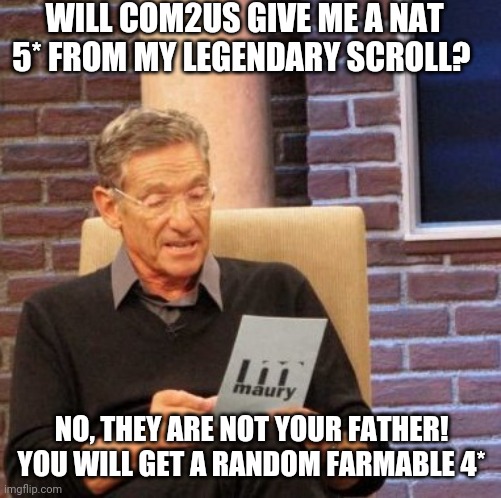 Maury Lie Detector | WILL COM2US GIVE ME A NAT 5* FROM MY LEGENDARY SCROLL? NO, THEY ARE NOT YOUR FATHER! YOU WILL GET A RANDOM FARMABLE 4* | image tagged in memes,maury lie detector | made w/ Imgflip meme maker