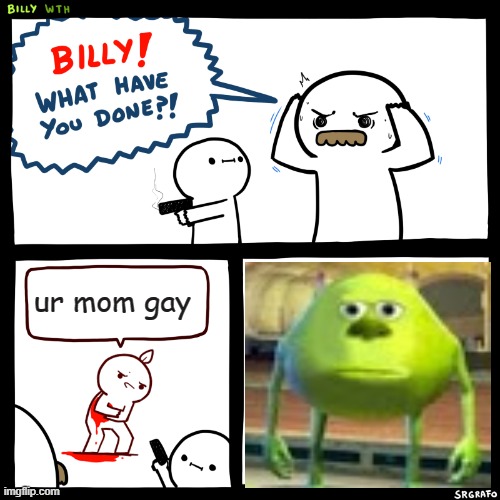 Billy, What Have You Done | ur mom gay | image tagged in billy what have you done | made w/ Imgflip meme maker
