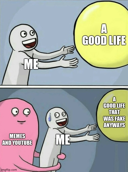 Running Away Balloon | A GOOD LIFE; ME; A GOOD LIFE THAT WAS FAKE ANYWAYS; MEMES AND YOUTUBE; ME | image tagged in memes,running away balloon | made w/ Imgflip meme maker