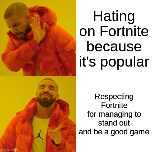 Drake Hotline Bling Meme | Hating on Fortnite because it's popular; Respecting Fortnite for managing to stand out and be a good game | image tagged in memes,drake hotline bling | made w/ Imgflip meme maker