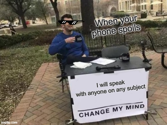 Change My Mind | When your phone spoils; I will speak with anyone on any subject | image tagged in memes,change my mind | made w/ Imgflip meme maker