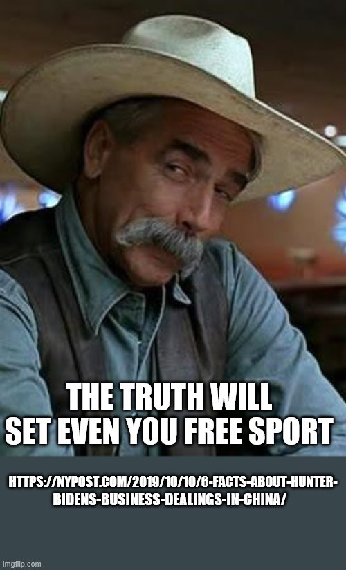 Sam Elliott | THE TRUTH WILL SET EVEN YOU FREE SPORT HTTPS://NYPOST.COM/2019/10/10/6-FACTS-ABOUT-HUNTER- BIDENS-BUSINESS-DEALINGS-IN-CHINA/ | image tagged in sam elliott | made w/ Imgflip meme maker