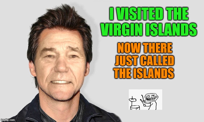 lol! | I VISITED THE VIRGIN ISLANDS; NOW THERE JUST CALLED THE ISLANDS | image tagged in lou carey,joke,virgin islands | made w/ Imgflip meme maker
