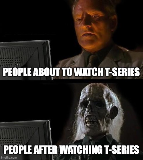 I'll Just Wait Here | PEOPLE ABOUT TO WATCH T-SERIES; PEOPLE AFTER WATCHING T-SERIES | image tagged in memes,i'll just wait here | made w/ Imgflip meme maker