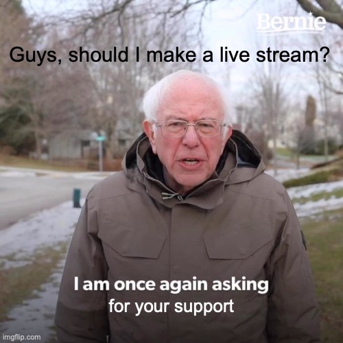 Bernie I Am Once Again Asking For Your Support | Guys, should I make a live stream? for your support | image tagged in memes,bernie i am once again asking for your support | made w/ Imgflip meme maker
